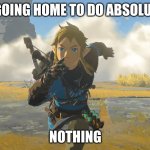 Tears of the kingdom running | ME GOING HOME TO DO ABSOLUTELY; NOTHING | image tagged in tears of the kingdom running | made w/ Imgflip meme maker