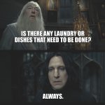 Laundry and dishes forever | IS THERE ANY LAUNDRY OR DISHES THAT NEED TO BE DONE? ALWAYS. | image tagged in snape always | made w/ Imgflip meme maker