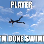 the Fly boy | PLAYER; NAH I'M DONE SWIMMING | image tagged in the fly boy | made w/ Imgflip meme maker