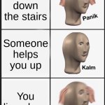. | You fall down the stairs; Someone helps you up; You live alone | image tagged in memes,panik kalm panik | made w/ Imgflip meme maker