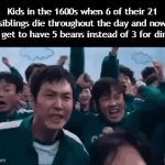 Clever title (just SYBAU imgflip) | Kids in the 1600s when 6 of their 21 siblings die throughout the day and now they get to have 5 beans instead of 3 for dinner: | image tagged in gifs,funny,meme,memes,funny meme,funny memes | made w/ Imgflip video-to-gif maker