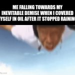 screw Singapore and their stupid rain water | ME FALLING TOWARDS MY INEVITABLE DEMISE WHEN I COVERED MYSELF IN OIL AFTER IT STOPPED RAINING: | image tagged in gifs,memes,funny,relatable,true story,weird | made w/ Imgflip video-to-gif maker