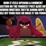 #?? Netherlands is turning highways into smart roads! | HOW IT FEELS OPENING A COMMENT SECTION ON THE FUNNIEST POST ALIVE NOT KNOWING WHETHER THEY'RE GONNA WIPE THE SMILE OFF YOUR FACE OR MAKE IT 10X FUNNIER: | image tagged in gifs,memes,relatable,so true memes,fun,angry birds | made w/ Imgflip video-to-gif maker