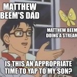 why does he still live with his parents anyway? | MATTHEW BEEM'S DAD; MATTHEW BEEM DOING A STREAM; IS THIS AN APPROPRIATE TIME TO YAP TO MY SON? | image tagged in memes,is this a pigeon,matthew beem | made w/ Imgflip meme maker