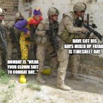 Army clown | DAVE GOT HIS DAYS MIXED UP. FRIDAY IS TIMESHEET DAY. MONDAY IS "WEAR YOUR CLOWN SUIT TO COMBAT DAY..." | image tagged in army clown | made w/ Imgflip meme maker