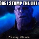 I literally do this | ME RIGHT BEFORE I STOMP THE LIFE OUT OF AN ANT | image tagged in thanos | made w/ Imgflip meme maker