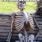 Waiting Skeleton | STILL TRYING TO FIGURE OUT WOMEN! | image tagged in memes,waiting skeleton | made w/ Imgflip meme maker