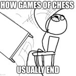 Chess | HOW GAMES OF CHESS; USUALLY END | image tagged in memes,table flip guy | made w/ Imgflip meme maker