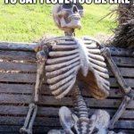 Waiting Skeleton | WAITING FOR SOMEONE TO SAY I LOVE YOU BE LIKE | image tagged in memes,waiting skeleton | made w/ Imgflip meme maker