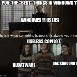 windows 11 be like: | POV: THE "BEST" THINGS IN WINDOWS 11; WINDOWS 11 USERS; USELESS COPILOT; BACKGROUND TASKS; BLOATWARE | image tagged in why is it always you 3 | made w/ Imgflip meme maker