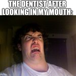 No context | THE DENTIST AFTER LOOKING IN MY MOUTH: | image tagged in memes,oh no | made w/ Imgflip meme maker