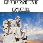 Whoa why am I a philosopher now? | ME ENTERS SHOWER; MY BRAIN: | image tagged in philosophy | made w/ Imgflip meme maker