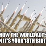 Kaboom | HOW THE WORLD ACTS WHEN IT’S YOUR 18TH BIRTHDAY | image tagged in missile launch,funny,memes,ww3,relatable | made w/ Imgflip meme maker