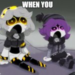 Uzi and V shocked | WHEN YOU | image tagged in uzi and v shocked,murder drones | made w/ Imgflip meme maker