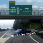 like bro they're not that bad | mind your own business; make fun of homeschooled kids; this entire stream | image tagged in memes,left exit 12 off ramp | made w/ Imgflip meme maker