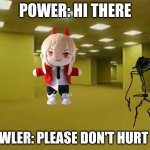 backrooms | POWER: HI THERE; HOWLER: PLEASE DON'T HURT ME | image tagged in backrooms | made w/ Imgflip meme maker