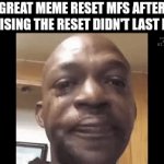 this is true | GREAT MEME RESET MFS AFTER REALISING THE RESET DIDN'T LAST LONG | image tagged in gifs,fun,relatable,memes,the great meme reset | made w/ Imgflip video-to-gif maker