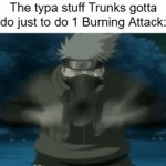 8 Trigrams 64 Palms Ahh? | The typa stuff Trunks gotta do just to do 1 Burning Attack: | image tagged in dragon ball z,naruto,dragon ball,trunks,kakashi,anime | made w/ Imgflip video-to-gif maker