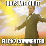 tysm flick7 :) | GUYS WE DID IT; FLICK7 COMMENTED | image tagged in tony stark success | made w/ Imgflip meme maker