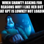 title | WHEN SHAWTY ASKING FOR REASONS WHY I LIKE HER BUT CHAT GPT IS LOWKEY NOT LOADING: | image tagged in gifs,memes,funny,ai,relatable,fun | made w/ Imgflip video-to-gif maker