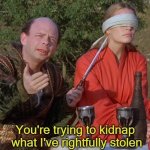 you're trying to kidnap what i've rightfully stolen