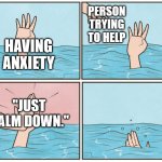 Chill, Bro | PERSON TRYING TO HELP; HAVING ANXIETY; "JUST CALM DOWN." | image tagged in high five drown | made w/ Imgflip meme maker