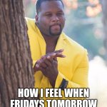 I love fridays | HOW I FEEL WHEN FRIDAYS TOMORROW | image tagged in man in yellow suit,funny,memes,relatable,idk what to put here | made w/ Imgflip meme maker