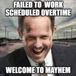 Overtime Fail | FAILED TO  WORK SCHEDULED OVERTIME; WELCOME TO MAYHEM | image tagged in mayhem and kidney stones,failing up,overtime,epic fail,mayhem | made w/ Imgflip meme maker