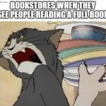 this will be so likely | BOOKSTORES WHEN THEY SEE PEOPLE READING A FULL BOOK | image tagged in tom jerry - disgusted tom | made w/ Imgflip meme maker
