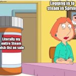 Steam Spring sale | Logging in to steam in Spring; Literally my entire Steam wish-list on sale | image tagged in lois pill bottle,steam,video games,addiction | made w/ Imgflip meme maker