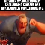 https://imgflip.com/gif/afg688 | ME WHEN MY ACADEMICALLY CHALLENGING CLASSES ARE ACADEMICALLY CHALLENGING ME: | image tagged in mr incredible mad,oh wow are you actually reading these tags | made w/ Imgflip meme maker