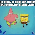 Spongebob and Patrick Running | TIKTOK USERS ON THEIR WAY TO COMMIT MULTIPLE CRIMES FOR 10 VIEWS AND 1 LIKE | image tagged in spongebob and patrick running | made w/ Imgflip meme maker