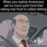 idk what to title this dang | When you realize Americans eat so much junk food that eating real food is called dieting | image tagged in gifs,americans,food,junk food,diet,funny | made w/ Imgflip video-to-gif maker
