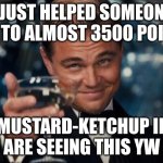 Leonardo Dicaprio Cheers | I JUST HELPED SOMEONE GET TO ALMOST 3500 POINTS; MUSTARD-KETCHUP IF U ARE SEEING THIS YW :) | image tagged in memes,leonardo dicaprio cheers | made w/ Imgflip meme maker