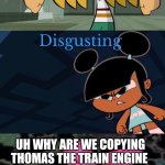 Son .⁠·⁠´⁠¯⁠`⁠(⁠>⁠▂⁠<⁠)⁠´⁠¯⁠`⁠·⁠.✌︎︎ | UH WHY ARE WE COPYING THOMAS THE TRAIN ENGINE | image tagged in ttte x robotboy,deviantart | made w/ Imgflip meme maker