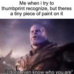 Whyyy 3: | Me when i try to thumbprint recognize, but theres a tiny piece of paint on it | image tagged in thanos i don't even know who you are | made w/ Imgflip meme maker
