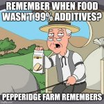 Pepperidge Farm Remembers | REMEMBER WHEN FOOD WASN'T 99% ADDITIVES? PEPPERIDGE FARM REMEMBERS | image tagged in memes,pepperidge farm remembers | made w/ Imgflip meme maker