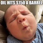Oil Price | OIL HITS $150 A BARREL | image tagged in ooooffff,oil,gasoline | made w/ Imgflip meme maker