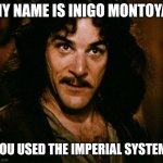 Prepare to die and lose many cubic millimeters of your blood. | MY NAME IS INIGO MONTOYA; YOU USED THE IMPERIAL SYSTEM | image tagged in memes,inigo montoya | made w/ Imgflip meme maker