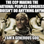 im sure the NPC makes SOME decisions at least, right? *puts on a concerned look* Right?!? | THE CCP MAKING THE NATIONAL PEOPLES CONGRESS (IT DOESN'T DO ANYTHING ANYWAY) | image tagged in i am a generous god | made w/ Imgflip meme maker
