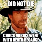 Chuck Norris Did Not Die | CHUCK NORRIS DID NOT DIE; CHUCK NORRIS WENT WITH DEATH BECAUSE DEATH SAID "PLEASE." | image tagged in memes,chuck norris | made w/ Imgflip meme maker