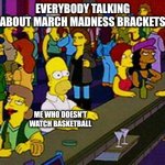 March madness | EVERYBODY TALKING ABOUT MARCH MADNESS BRACKETS; ME WHO DOESN'T WATCH BASKETBALL | image tagged in homer bar,basketball | made w/ Imgflip meme maker