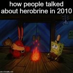 . | how people talked about herobrine in 2010 | image tagged in mr crabs campfire,herbrine | made w/ Imgflip meme maker