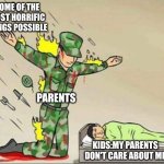 Soldier protecting sleeping child | SOME OF THE MOST HORRIFIC THINGS POSSIBLE; PARENTS; KIDS:MY PARENTS DON'T CARE ABOUT ME | image tagged in soldier protecting sleeping child | made w/ Imgflip meme maker