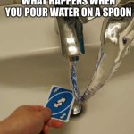 Real | WHAT HAPPENS WHEN YOU POUR WATER ON A SPOON | image tagged in uno reverse card | made w/ Imgflip meme maker