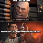 tf2 | MY FRIEND; ME WHEN I SAID THAT THE VINEGAR WOULD MAKE HIM SMART | image tagged in i have no idea complete,tf2 | made w/ Imgflip meme maker
