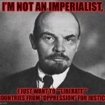 lenin | I’M NOT AN IMPERIALIST, I JUST WANT TO ””LIBERATE”” COUNTRIES FROM “OPPRESSION” FOR JUSTICE | image tagged in lenin,communism,ussr,communist,soviet union,soviet | made w/ Imgflip meme maker