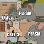 The Greco-Persian Wars In A Nutshell | PERSIA; GREECE; PERSIA; GREECE | image tagged in bring it on,joe swanson vs rat,greece,persia,greco-persian wars,history | made w/ Imgflip meme maker