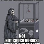 Chuck Norris captures death | C'MON GAVIN NEWSOME! NO!
NOT CHUCK NORRIS!
NOW I'M OUT OF A JOB! | image tagged in grim reaper claw machine | made w/ Imgflip meme maker