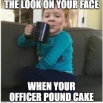 Calling Officer Pound Cake | THE LOOK ON YOUR FACE; WHEN YOUR OFFICER POUND CAKE | image tagged in the look on,lemon pound cake,once you see it,cannot be unseen,afroman,officer pound cake | made w/ Imgflip meme maker